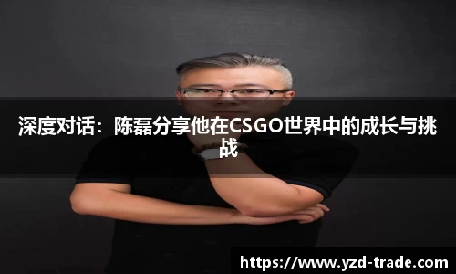 深度对话：陈磊分享他在CSGO世界中的成长与挑战