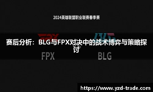 赛后分析：BLG与FPX对决中的战术博弈与策略探讨