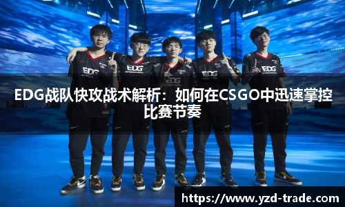 EDG战队快攻战术解析：如何在CSGO中迅速掌控比赛节奏