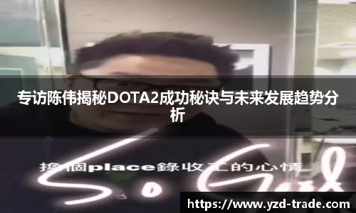 专访陈伟揭秘DOTA2成功秘诀与未来发展趋势分析