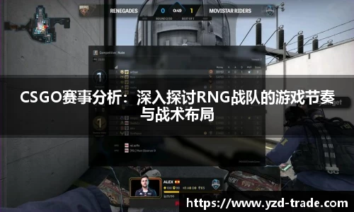 CSGO赛事分析：深入探讨RNG战队的游戏节奏与战术布局