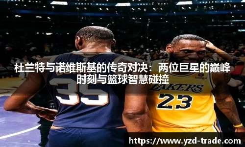 杜兰特与诺维斯基的传奇对决：两位巨星的巅峰时刻与篮球智慧碰撞