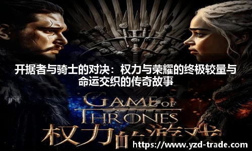 开据者与骑士的对决：权力与荣耀的终极较量与命运交织的传奇故事