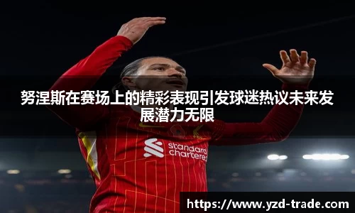 努涅斯在赛场上的精彩表现引发球迷热议未来发展潜力无限