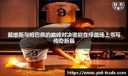 戴维斯与姆巴佩的巅峰对决谁能在绿茵场上书写传奇新篇