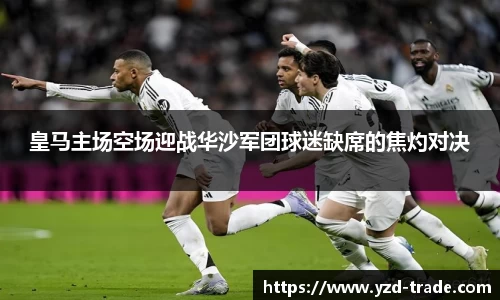 皇马主场空场迎战华沙军团球迷缺席的焦灼对决