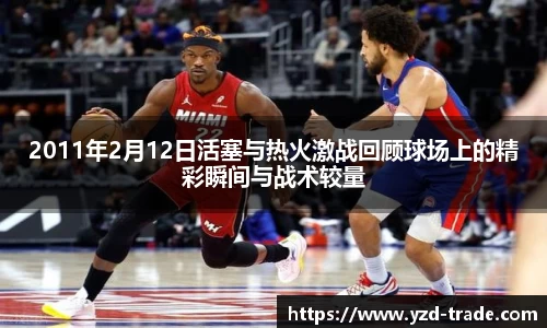 2011年2月12日活塞与热火激战回顾球场上的精彩瞬间与战术较量