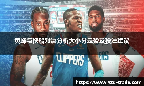黄蜂与快船对决分析大小分走势及投注建议