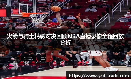 火箭与骑士精彩对决回顾NBA直播录像全程回放分析