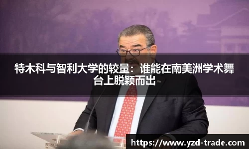 特木科与智利大学的较量：谁能在南美洲学术舞台上脱颖而出