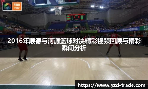 2016年顺德与河源篮球对决精彩视频回顾与精彩瞬间分析