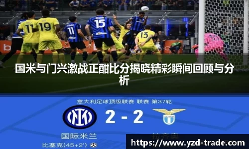 国米与门兴激战正酣比分揭晓精彩瞬间回顾与分析