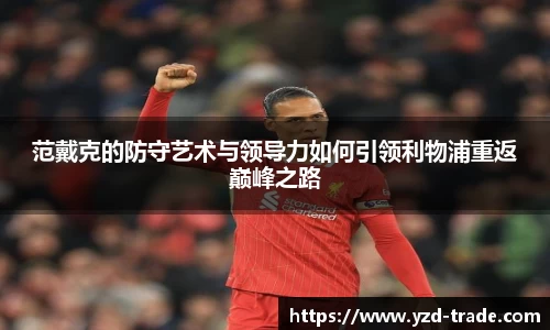 范戴克的防守艺术与领导力如何引领利物浦重返巅峰之路