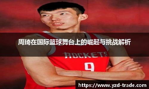 周琦在国际篮球舞台上的崛起与挑战解析