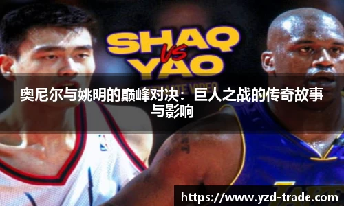 奥尼尔与姚明的巅峰对决：巨人之战的传奇故事与影响
